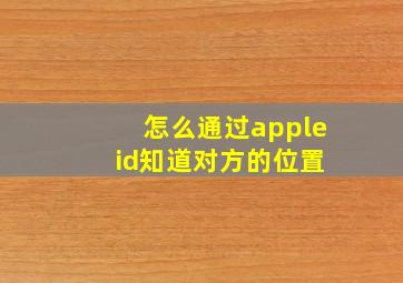 怎么通过apple id知道对方的位置